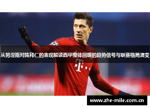 从努涅斯对阵拜仁的表现解读西甲整体回暖的趋势信号与联赛格局演变 从努涅斯对阵拜仁的表现解读西甲整体回暖的趋势信号与联赛格局演变