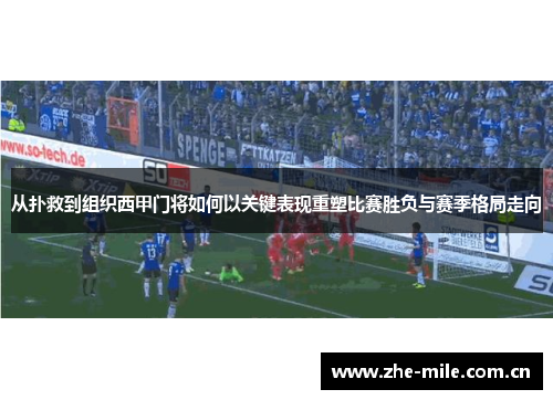 从扑救到组织西甲门将如何以关键表现重塑比赛胜负与赛季格局走向 从扑救到组织西甲门将如何以关键表现重塑比赛胜负与赛季格局走向