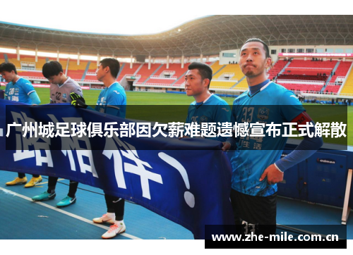 广州城足球俱乐部因欠薪难题遗憾宣布正式解散 广州城足球俱乐部因欠薪难题遗憾宣布正式解散