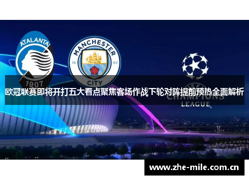欧冠联赛即将开打五大看点聚焦客场作战下轮对阵提前预热全面解析 欧冠联赛即将开打五大看点聚焦客场作战下轮对阵提前预热全面解析