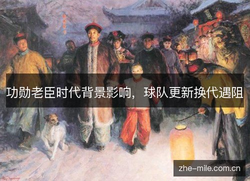 功勋老臣时代背景影响,球队更新换代遇阻 功勋老臣时代背景影响,球队更新换代遇阻